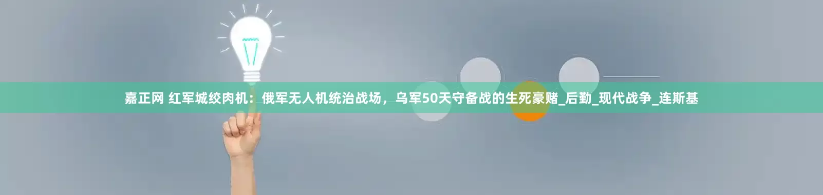 嘉正网 红军城绞肉机：俄军无人机统治战场，乌军50天守备战的生死豪赌_后勤_现代战争_连斯基