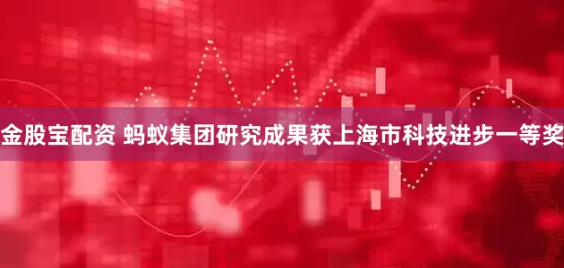 金股宝配资 蚂蚁集团研究成果获上海市科技进步一等奖
