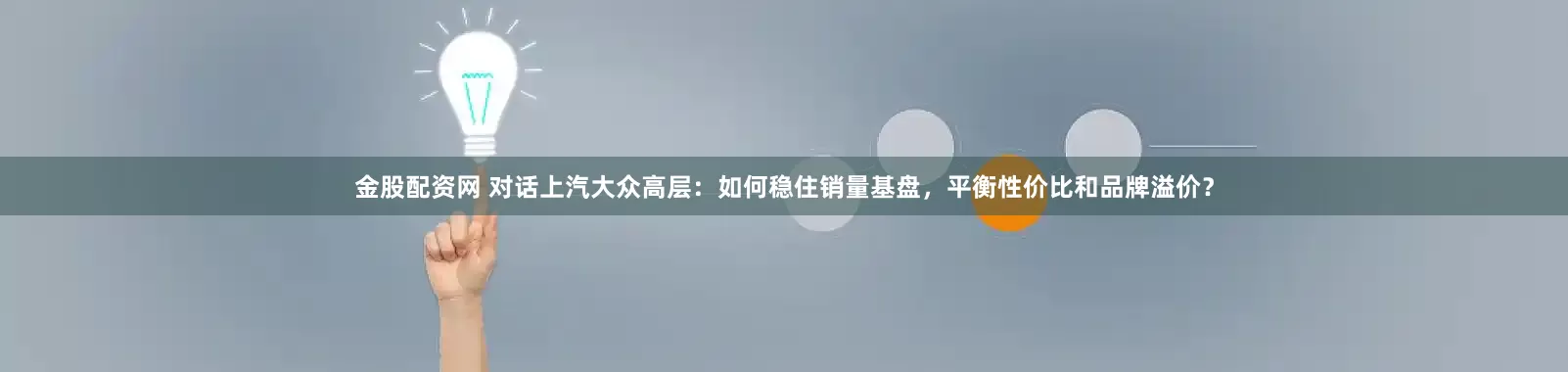 金股配资网 对话上汽大众高层：如何稳住销量基盘，平衡性价比和品牌溢价？