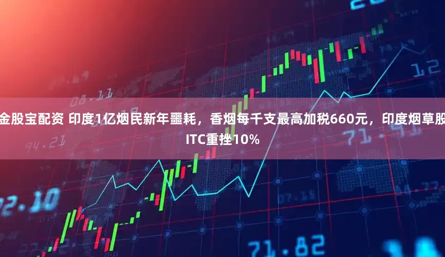 金股宝配资 印度1亿烟民新年噩耗，香烟每千支最高加税660元，印度烟草股ITC重挫10%