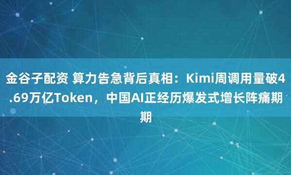 金谷子配资 算力告急背后真相：Kimi周调用量破4.69万亿Token，中国AI正经历爆发式增长阵痛期